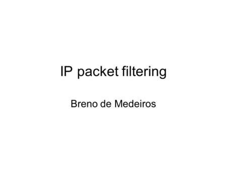 IP packet filtering Breno de Medeiros. Florida State University Fall 2005 Packet filtering Packet filtering is a network security mechanism that works.