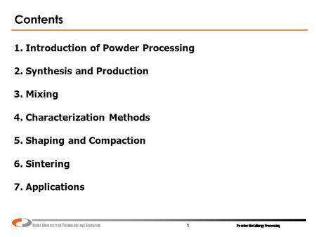 Powder Metallurgy Processing 1 Contents 1. Introduction of Powder Processing 2. Synthesis and Production 3. Mixing 4. Characterization Methods 5. Shaping.