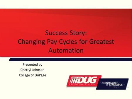 Success Story: Changing Pay Cycles for Greatest Automation Presented by Cherryl Johnson College of DuPage.