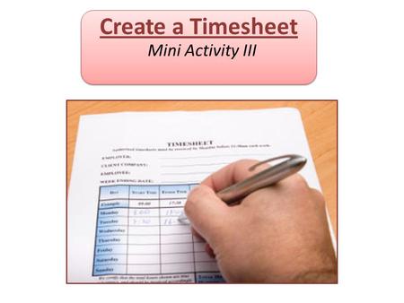 Create a Timesheet Mini Activity III. Objectives: The Learner will be able to: 1. Enter data into a Spreadsheet 2. Use AutoFill with labels, data and.