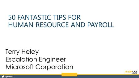 @GPUG 50 FANTASTIC TIPS FOR HUMAN RESOURCE AND PAYROLL Terry Heley Escalation Engineer Microsoft Corporation.