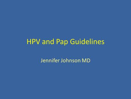 HPV and Pap Guidelines Jennifer Johnson MD. Objectives 1. Define the new PAP guidelines. 2. Identify the historical trends and new evidence resulting.