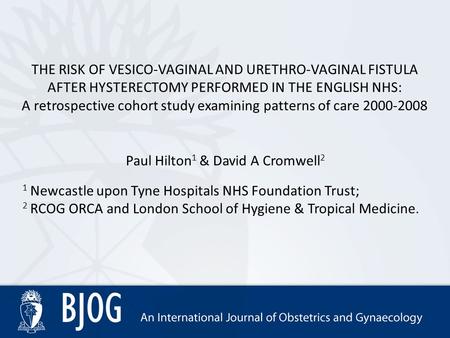 THE RISK OF VESICO-VAGINAL AND URETHRO-VAGINAL FISTULA AFTER HYSTERECTOMY PERFORMED IN THE ENGLISH NHS: A retrospective cohort study examining patterns.