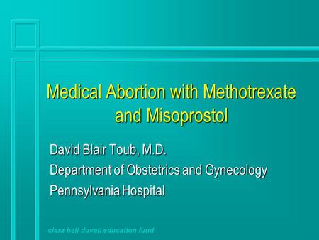 clara bell duvall education fund Medical Abortion with Methotrexate and Misoprostol David Blair Toub, M.D. Department of Obstetrics and Gynecology Pennsylvania.