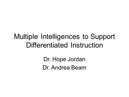 Multiple Intelligences to Support Differentiated Instruction Dr. Hope Jordan Dr. Andrea Beam.