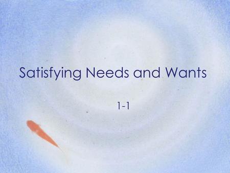 Satisfying Needs and Wants 1-1. Goals Explain the difference between needs and wants Distinguish between goods and services Describe the types of economic.