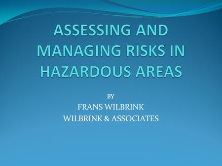 BY FRANS WILBRINK WILBRINK & ASSOCIATES. OUTLINE Classify the different types of hazardous areas Identify the risks associated with each of these areas.