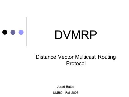 DVMRP Distance Vector Multicast Routing Protocol Jerad Bates UMBC - Fall 2006.