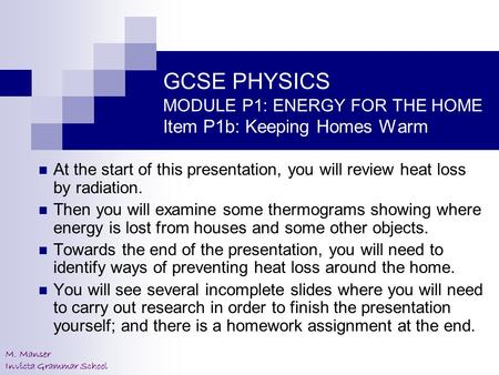 M. Manser Invicta Grammar School GCSE PHYSICS MODULE P1: ENERGY FOR THE HOME Item P1b: Keeping Homes Warm At the start of this presentation, you will review.