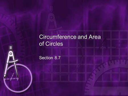 Circumference and Area of Circles Section 8.7. Goal Find the circumference and area of circles.