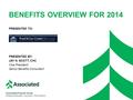 BENEFITS OVERVIEW FOR 2014 PRESENTED TO: PRESENTED BY: JAY N. SCOTT, CHC Vice President Senior Benefits Consultant Associated Financial Group Employee.