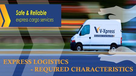 EXPRESS LOGISTICS - REQUIRED CHARACTERISTICS. Express Logistics 1.End-to-end logistics solution: Express delivery services provide a complete chain of.