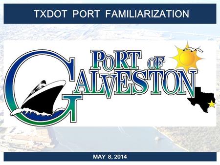 TXDOT PORT FAMILIARIZATION MAY 8, 2014. PORT FACILITIES PORT OF GALVESTON.