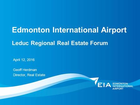 Edmonton International Airport April 12, 2016 Geoff Herdman Director, Real Estate Leduc Regional Real Estate Forum.