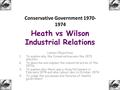 Heath vs Wilson Industrial Relations Lesson Objectives 1.To explain why the Conservatives won the 1970 election. 2.To describe and explain the industrial.