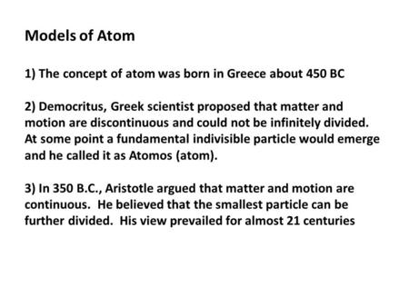 Models of Atom 1) The concept of atom was born in Greece about 450 BC 2) Democritus, Greek scientist proposed that matter and motion are discontinuous.