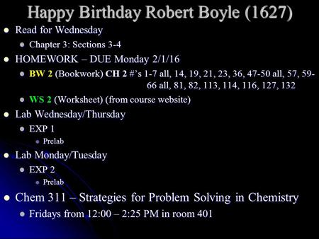 Happy Birthday Robert Boyle (1627) Read for Wednesday Read for Wednesday Chapter 3: Sections 3-4 Chapter 3: Sections 3-4 HOMEWORK – DUE Monday 2/1/16 HOMEWORK.