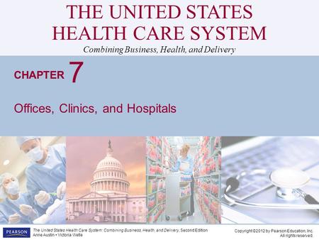 THE UNITED STATES HEALTH CARE SYSTEM Combining Business, Health, and Delivery CHAPTER Copyright ©2012 by Pearson Education, Inc. All rights reserved. The.