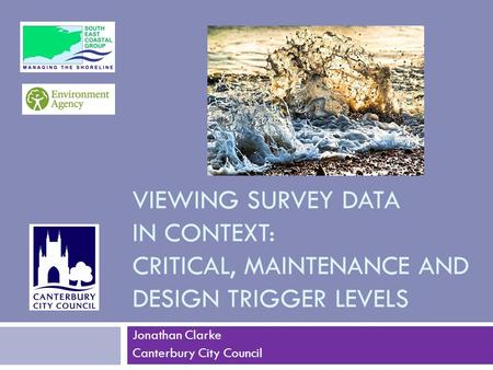 VIEWING SURVEY DATA IN CONTEXT: CRITICAL, MAINTENANCE AND DESIGN TRIGGER LEVELS Jonathan Clarke Canterbury City Council.