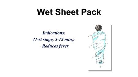 Wet Sheet Pack Indications: (1-st stage, 5-12 min.) - Reduces fever.