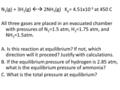 N 2 (g) + 3H 2 (g)  2NH 3 (g) K p = 4.51x10 -5 at 450 C All three gases are placed in an evacuated chamber with pressures of N 2 =1.5 atm, H 2 =1.75.