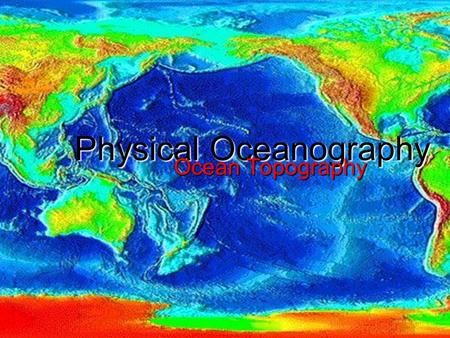 Physical Oceanography Physical Oceanography Ocean Topography.