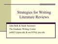 Strategies for Writing Literature Reviews John Belk & Sarah Summers The Graduate Writing Center & psu.edu.