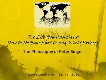 The Philosophy of Peter Singer Laura Guidry-Grimes, Fall 2011.