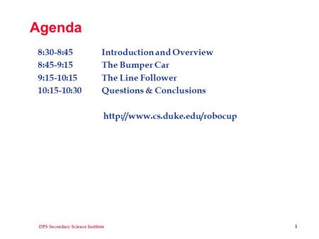 DPS Secondary Science Institute 1 Agenda 8:30-8:45 Introduction and Overview 8:45-9:15 The Bumper Car 9:15-10:15 The Line Follower 10:15-10:30 Questions.