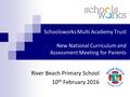 Schoolsworks Multi Schoolsworks Multi Academy Trust New National Curriculum and Assessment Meeting for Parents River Beach Primary School 10 th February.