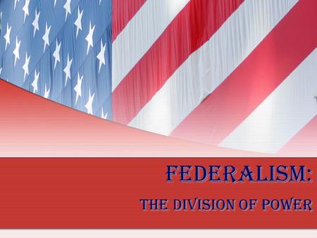 Federalism: The Division of Power. How did the US Constitution create a federal system of government? The Constitution organized government in a new way.