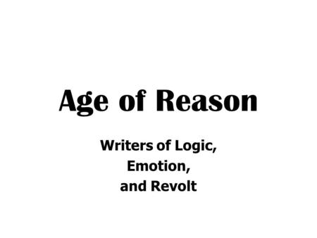 Age of Reason Writers of Logic, Emotion, and Revolt.