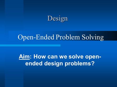 Design Aim: How can we solve open- ended design problems? Open-Ended Problem Solving.