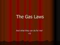 The Gas Laws And what they can do for me! =D Put Simply. The gas laws are a series of rules and equations used to determine how a gas will react to various.