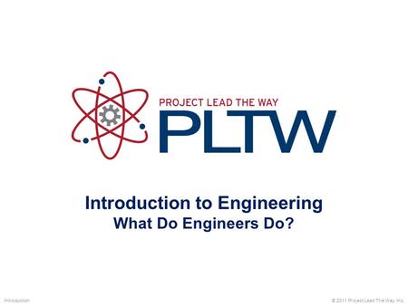 Introduction to Engineering What Do Engineers Do? © 2011 Project Lead The Way, Inc.Introduction.