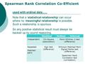 Spearman Rank Correlation Co-Efficient used with ordinal data... Note that a ‘statistical relationship’ can occur where no ‘meaningful relationship’ is.