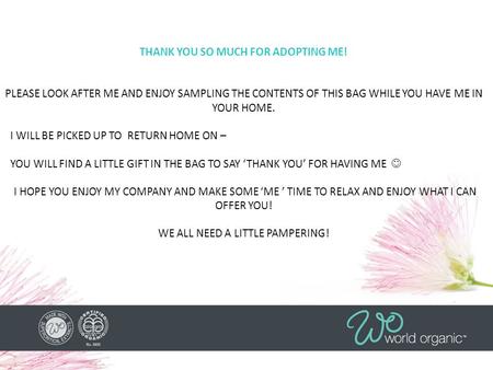 THANK YOU SO MUCH FOR ADOPTING ME! PLEASE LOOK AFTER ME AND ENJOY SAMPLING THE CONTENTS OF THIS BAG WHILE YOU HAVE ME IN YOUR HOME. I WILL BE PICKED UP.