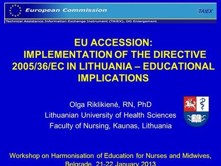 1 EU ACCESSION: IMPLEMENTATION OF THE DIRECTIVE 2005/36/EC IN LITHUANIA – EDUCATIONAL IMPLICATIONS Olga Riklikienė, RN, PhD Lithuanian University of Health.