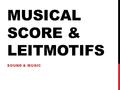 MUSICAL SCORE & LEITMOTIFS SOUND & MUSIC. MUSICAL SCORE - Generally, silent films were released without musical accompaniment. - “Fake books” helped theater.