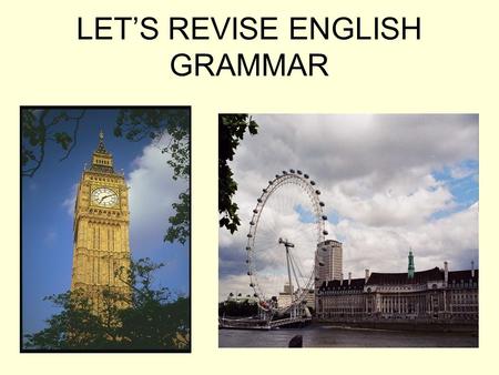 LET’S REVISE ENGLISH GRAMMAR. Learn the tongue-twister I would if I could If I couldn’t how could I? I couldn’t, without I could, could I? Could you,