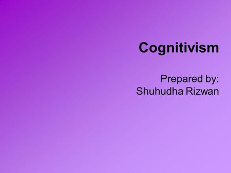 Cognitivism Prepared by: Shuhudha Rizwan. It is going to rain. I must carry my umbrella! I may even have to wear my raincoat!!!!!! See, this is what I.