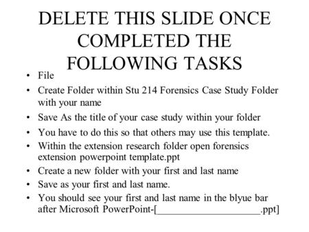 DELETE THIS SLIDE ONCE COMPLETED THE FOLLOWING TASKS File Create Folder within Stu 214 Forensics Case Study Folder with your name Save As the title of.