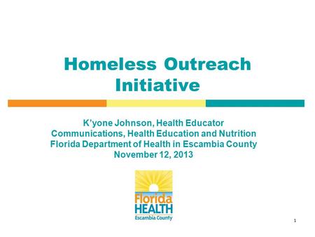 1 Homeless Outreach Initiative K’yone Johnson, Health Educator Communications, Health Education and Nutrition Florida Department of Health in Escambia.