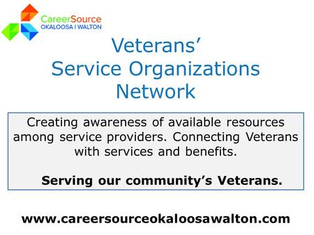 Www.careersourceokaloosawalton.com Veterans’ Service Organizations Network Creating awareness of available resources among service providers. Connecting.