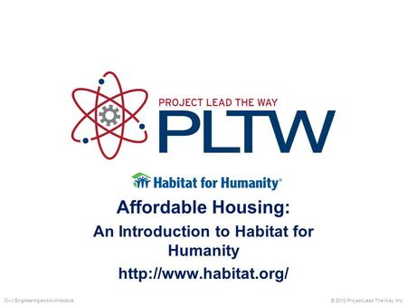 Affordable Housing: An Introduction to Habitat for Humanity  © 2010 Project Lead The Way, Inc.Civil Engineering and Architecture.