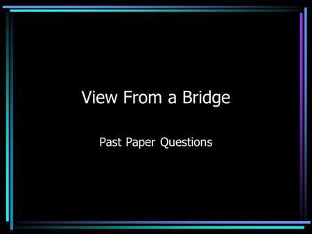 View From a Bridge Past Paper Questions Re-read page 28 What impressions of Eddie do we receive from this extract?(5) How do you think an audience would.