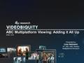 ABC Multiplatform Viewing: Adding it All Up APRIL 2016 Presented by: Lisa Heimann VP, ABC /ABC Studios Multiplatform Research.