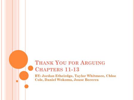 T HANK Y OU FOR A RGUING C HAPTERS 11-13 BY: Jordan Etheirdge, Taylor Whitmore, Chloe Cole, Daniel Wokoma, Jouse Becerra.