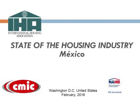 STATE OF THE HOUSING INDUSTRY México IHA Secretariat Washington D.C. United States February, 2016.