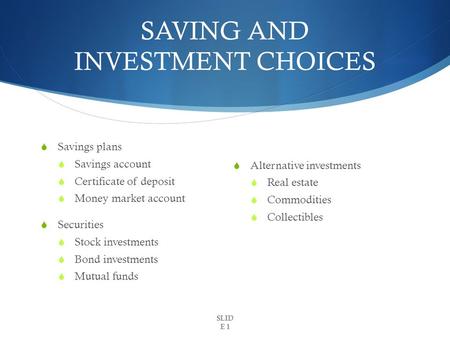 SAVING AND INVESTMENT CHOICES  Savings plans  Savings account  Certificate of deposit  Money market account  Securities  Stock investments  Bond.